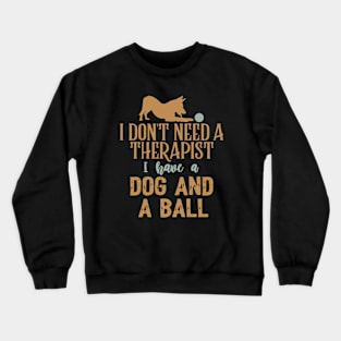 I don't need a therapist I have a dog and a ball Crewneck Sweatshirt